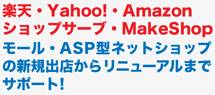 楽天・Yahoo!・Amazon・ショップサーブ・MakeShop（モール・ASP型ネットショップ）の新規出店からリニューアルまでサポート!